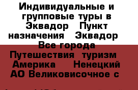 Индивидуальные и групповые туры в Эквадор › Пункт назначения ­ Эквадор - Все города Путешествия, туризм » Америка   . Ненецкий АО,Великовисочное с.